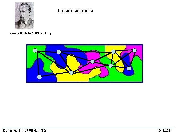La terre est ronde Francis Guthrie (1831 -1899) Dominique Barth, PRi. SM, UVSQ 15/11/2013