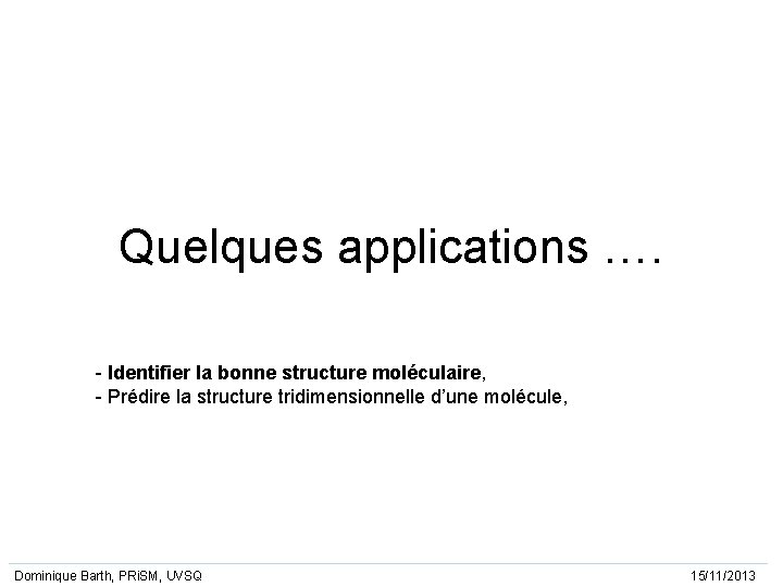 Quelques applications …. - Identifier la bonne structure moléculaire, - Prédire la structure tridimensionnelle