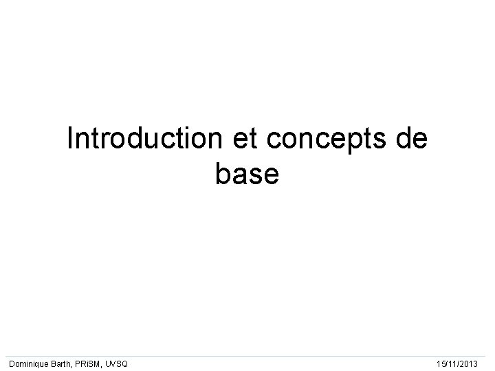 Introduction et concepts de base Dominique Barth, PRi. SM, UVSQ 15/11/2013 