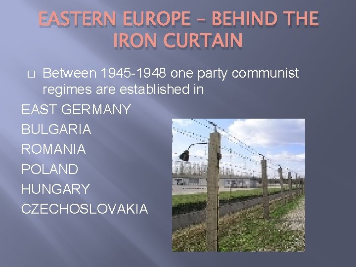 EASTERN EUROPE – BEHIND THE IRON CURTAIN Between 1945 -1948 one party communist regimes