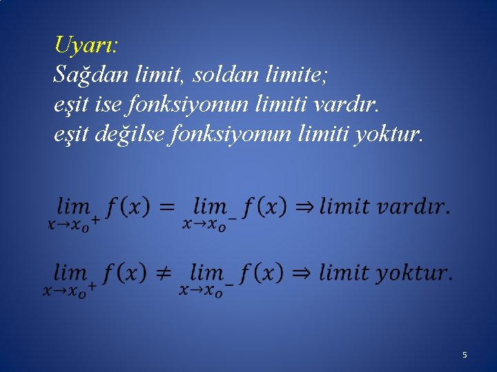 Uyarı: Sağdan limit, soldan limite; eşit ise fonksiyonun limiti vardır. eşit değilse fonksiyonun limiti