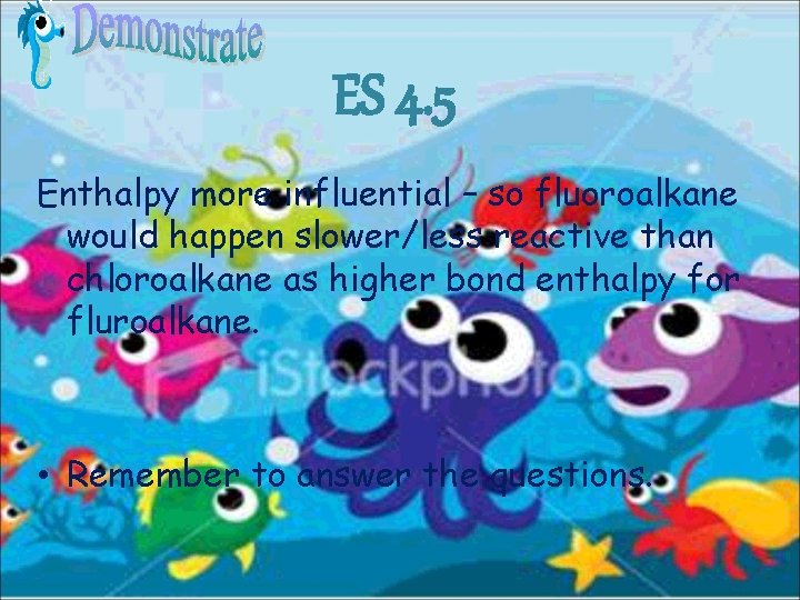 ES 4. 5 Enthalpy more influential – so fluoroalkane would happen slower/less reactive than