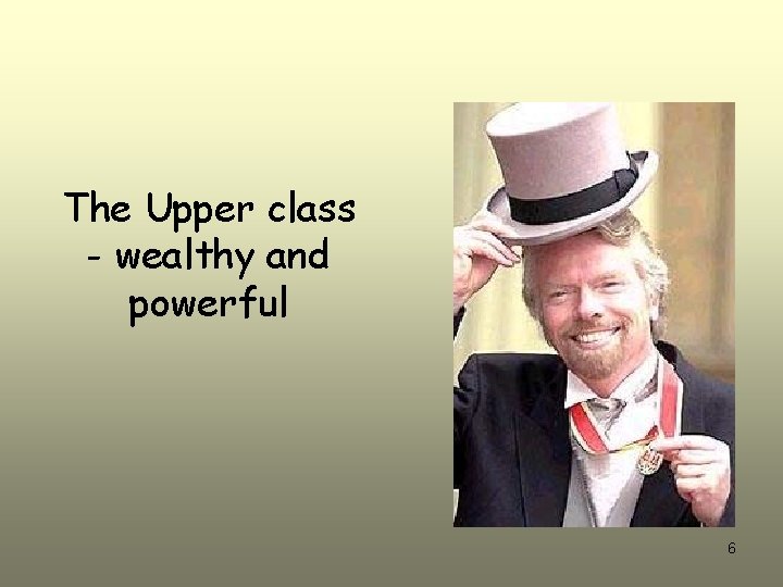 The Upper class - wealthy and powerful 6 