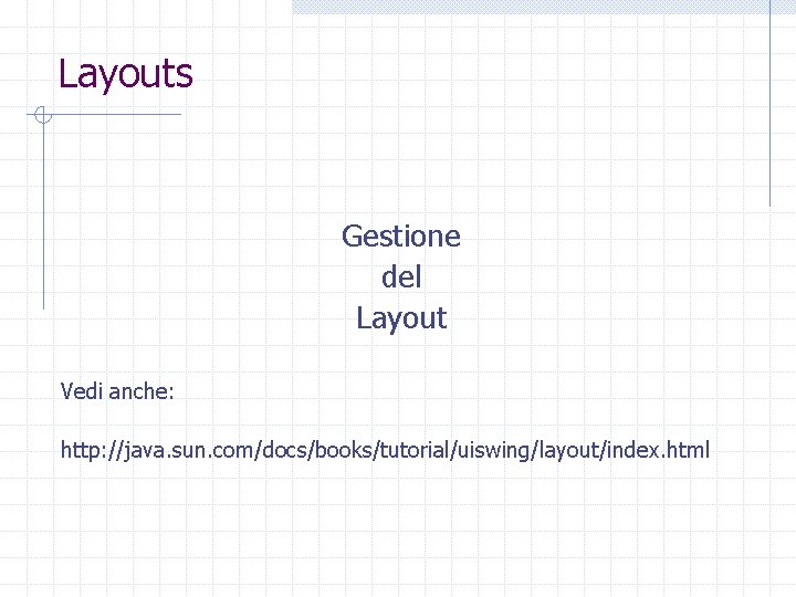Layouts Gestione del Layout Vedi anche: http: //java. sun. com/docs/books/tutorial/uiswing/layout/index. html 
