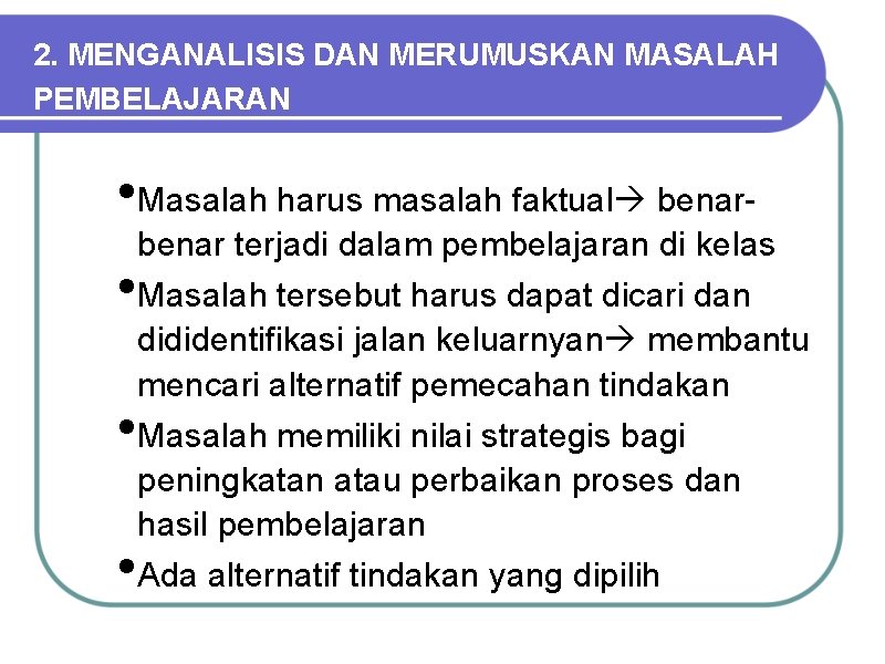 2. MENGANALISIS DAN MERUMUSKAN MASALAH PEMBELAJARAN • Masalah harus masalah faktual benar • •