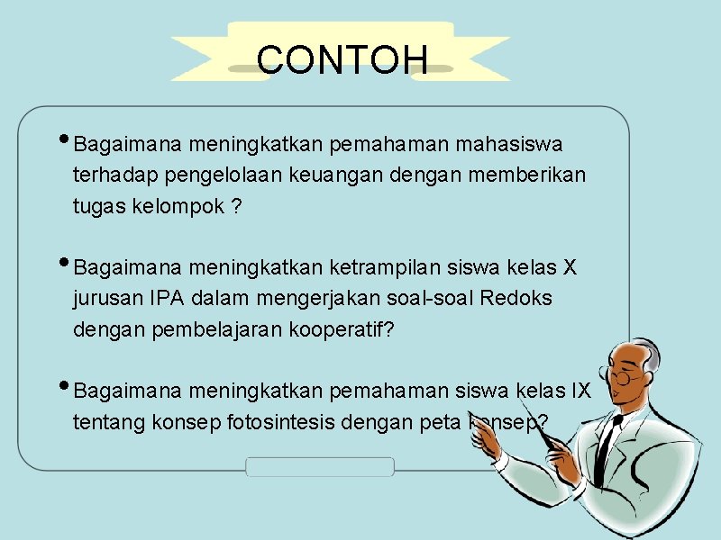 CONTOH • Bagaimana meningkatkan pemahaman mahasiswa terhadap pengelolaan keuangan dengan memberikan tugas kelompok ?