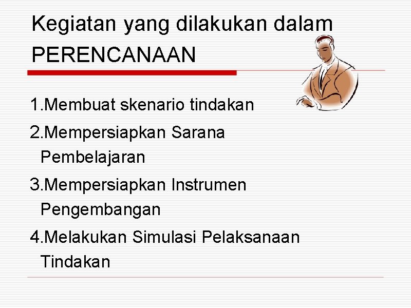 Kegiatan yang dilakukan dalam PERENCANAAN 1. Membuat skenario tindakan 2. Mempersiapkan Sarana Pembelajaran 3.