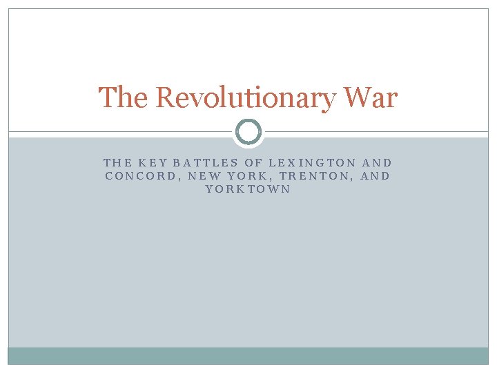 The Revolutionary War THE KEY BATTLES OF LEXINGTON AND CONCORD, NEW YORK, TRENTON, AND