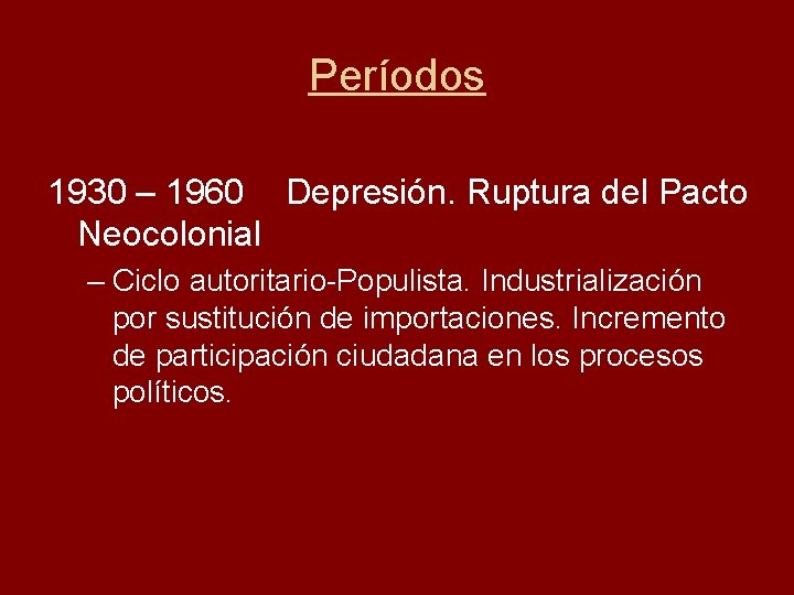 Períodos 1930 – 1960 Depresión. Ruptura del Pacto Neocolonial – Ciclo autoritario-Populista. Industrialización por
