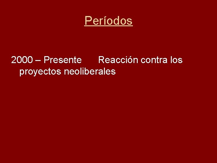 Períodos 2000 – Presente Reacción contra los proyectos neoliberales 