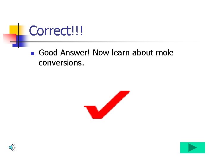 Correct!!! n Good Answer! Now learn about mole conversions. 