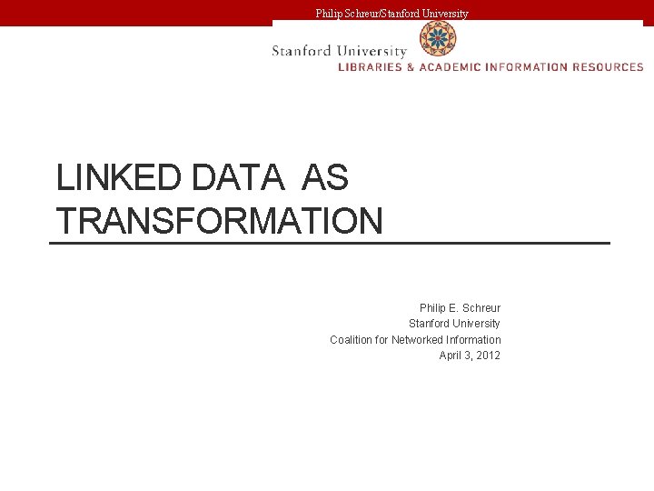 Philip Schreur/Stanford University LINKED DATA AS TRANSFORMATION Philip E. Schreur Stanford University Coalition for