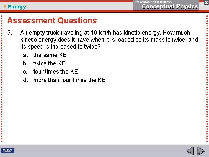 9 Energy Assessment Questions 5. An empty truck traveling at 10 km/h has kinetic