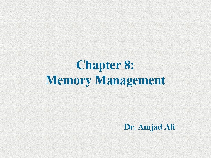 Chapter 8: Memory Management Dr. Amjad Ali 
