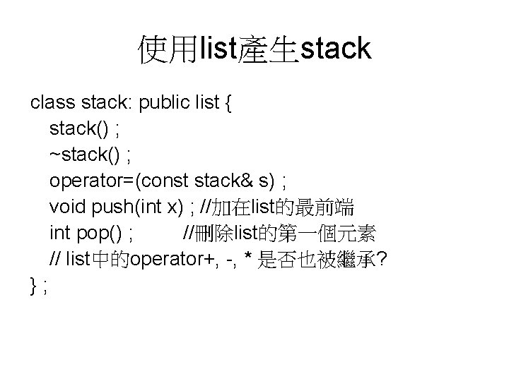 使用list產生stack class stack: public list { stack() ; ~stack() ; operator=(const stack& s) ;