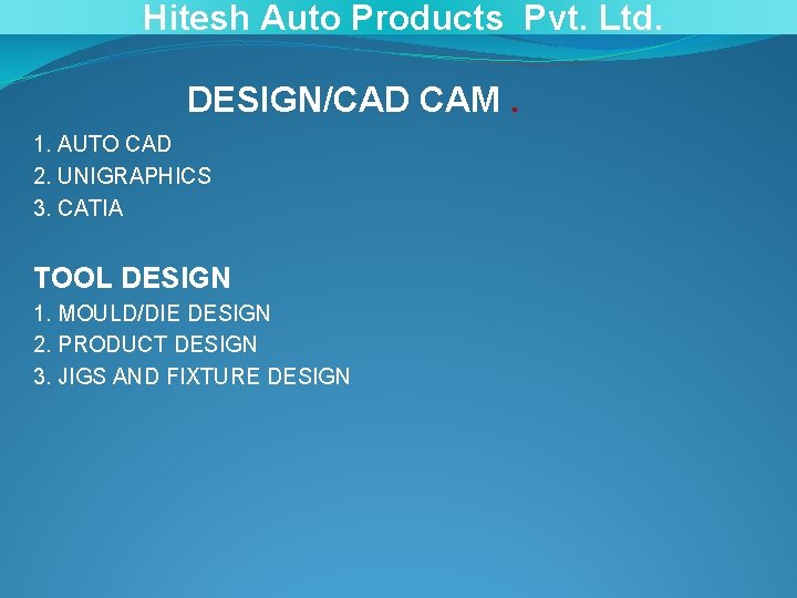 Hitesh Auto Products Pvt. Ltd. DESIGN/CAD CAM. 1. AUTO CAD 2. UNIGRAPHICS 3. CATIA