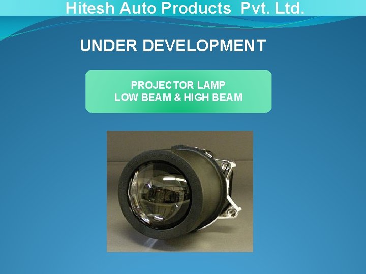 Hitesh Auto Products Pvt. Ltd. UNDER DEVELOPMENT PROJECTOR LAMP LOW BEAM & HIGH BEAM