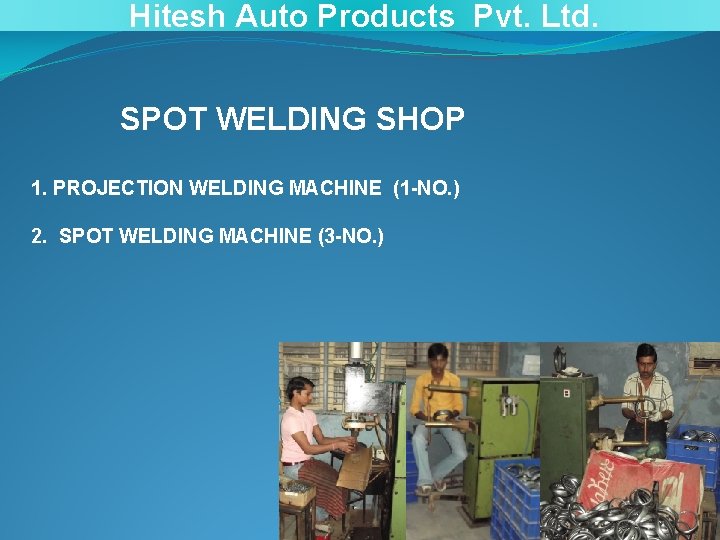 Hitesh Auto Products Pvt. Ltd. SPOT WELDING SHOP 1. PROJECTION WELDING MACHINE (1 -NO.