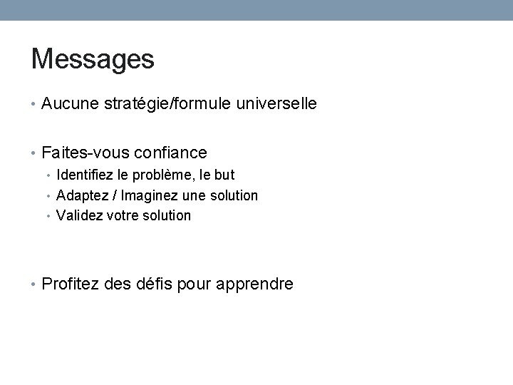 Messages • Aucune stratégie/formule universelle • Faites-vous confiance • Identifiez le problème, le but