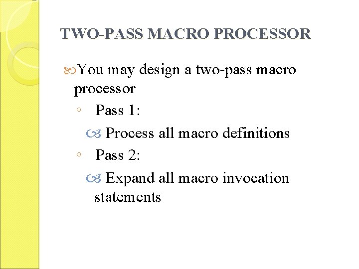 TWO-PASS MACRO PROCESSOR You may design a two-pass macro processor ◦ Pass 1: Process