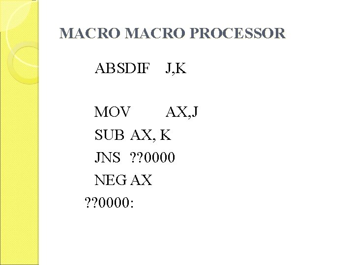 MACRO PROCESSOR ABSDIF J, K MOV AX, J SUB AX, K JNS ? ?