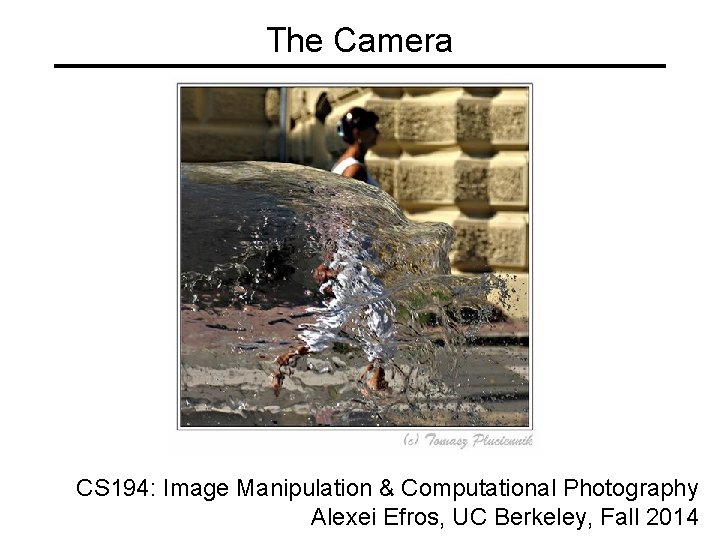 The Camera CS 194: Image Manipulation & Computational Photography Alexei Efros, UC Berkeley, Fall