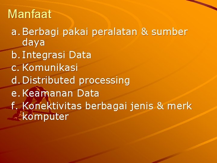 Manfaat a. Berbagi pakai peralatan & sumber daya b. Integrasi Data c. Komunikasi d.