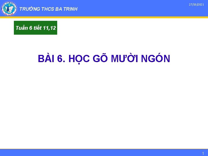 27/10/2021 TRƯỜNG THCS BA TRINH Tuần 6 tiết 11, 12 BÀI 6. HỌC GÕ