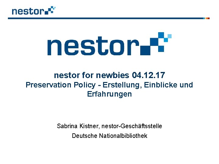 nestor for newbies 04. 12. 17 Preservation Policy - Erstellung, Einblicke und Erfahrungen Sabrina