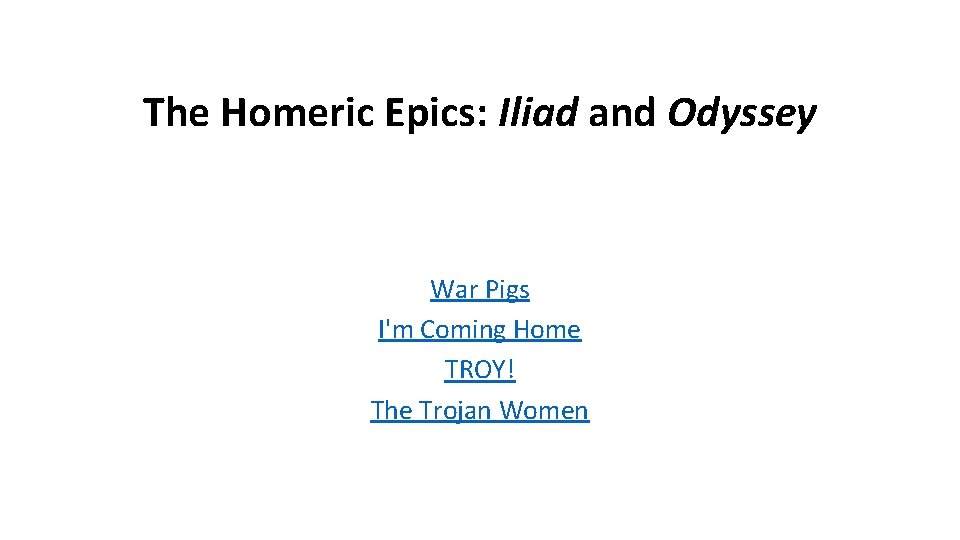 The Homeric Epics: Iliad and Odyssey War Pigs I'm Coming Home TROY! The Trojan