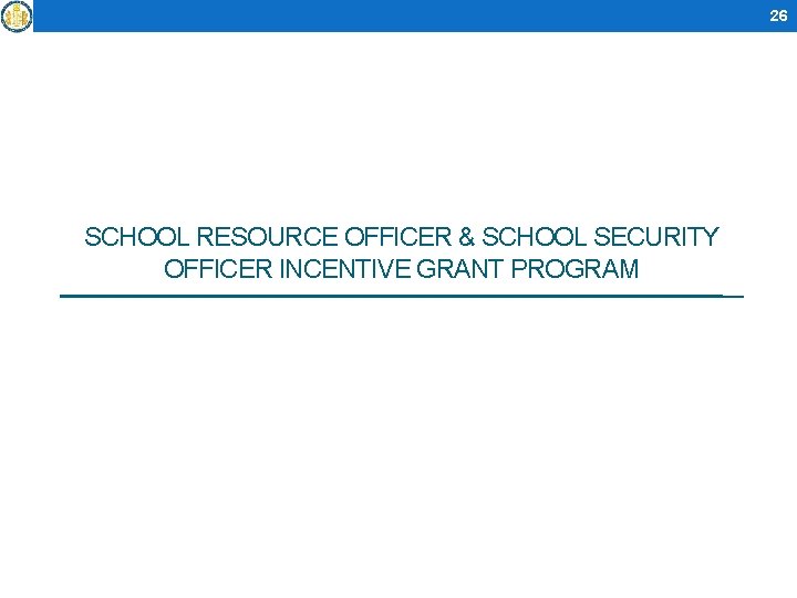 26 SCHOOL RESOURCE OFFICER & SCHOOL SECURITY OFFICER INCENTIVE GRANT PROGRAM 