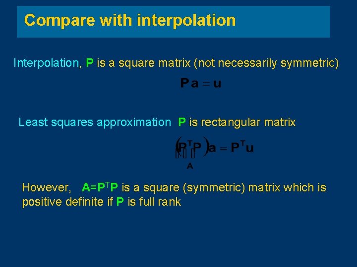 Compare with interpolation Interpolation, P is a square matrix (not necessarily symmetric) Least squares Compare with interpolation Interpolation, P is a square matrix (not necessarily symmetric) Least squares