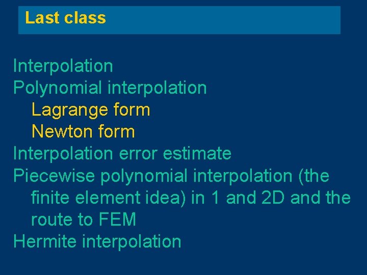 Last class Interpolation Polynomial interpolation Lagrange form Newton form Interpolation error estimate Piecewise polynomial Last class Interpolation Polynomial interpolation Lagrange form Newton form Interpolation error estimate Piecewise polynomial