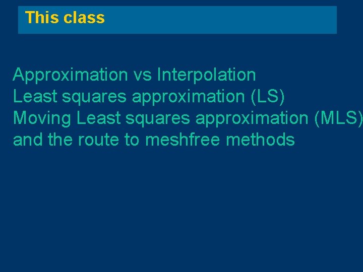 This class Approximation vs Interpolation Least squares approximation (LS) Moving Least squares approximation (MLS) This class Approximation vs Interpolation Least squares approximation (LS) Moving Least squares approximation (MLS)