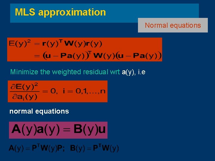 MLS approximation Normal equations Minimize the weighted residual wrt a(y), i. e normal equations MLS approximation Normal equations Minimize the weighted residual wrt a(y), i. e normal equations