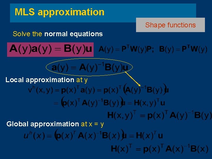 MLS approximation Shape functions Solve the normal equations Local approximation at y Global approximation MLS approximation Shape functions Solve the normal equations Local approximation at y Global approximation