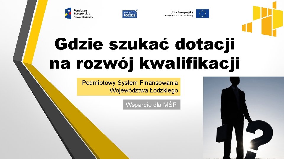 Gdzie szukać dotacji na rozwój kwalifikacji Podmiotowy System Finansowania Województwa Łódzkiego Wsparcie dla MŚP