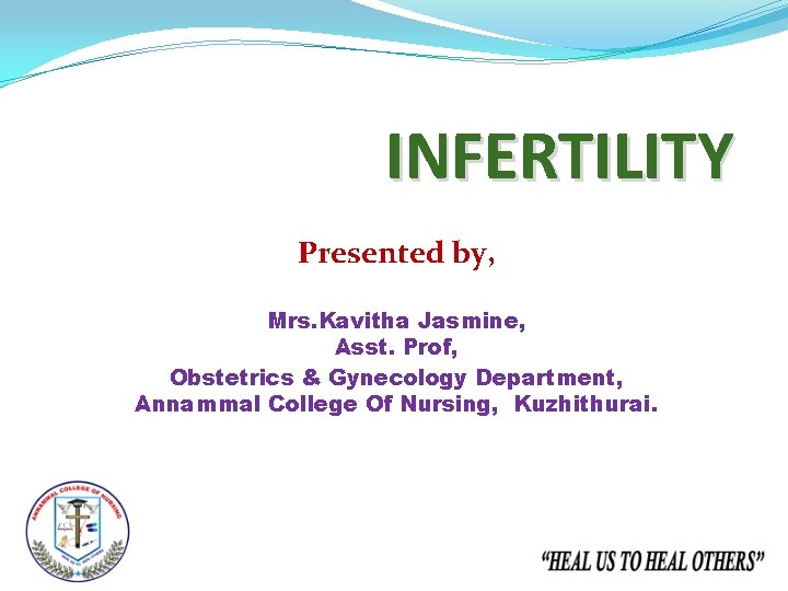 INFERTILITY Presented by, Mrs. Kavitha Jasmine, Asst. Prof, Obstetrics & Gynecology Department, Annammal College