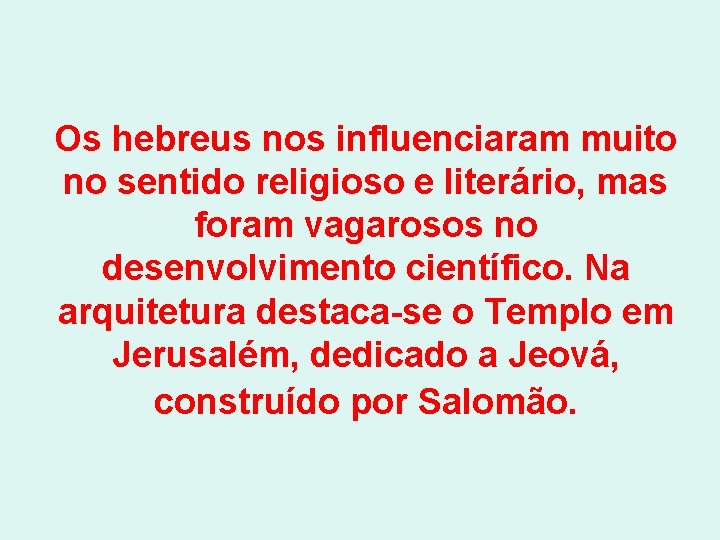 Os hebreus nos influenciaram muito no sentido religioso e literário, mas foram vagarosos no