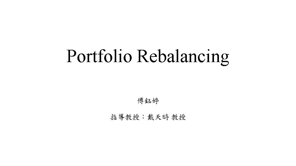 Portfolio Rebalancing 傅鈺婷 指導教授：戴天時 教授 