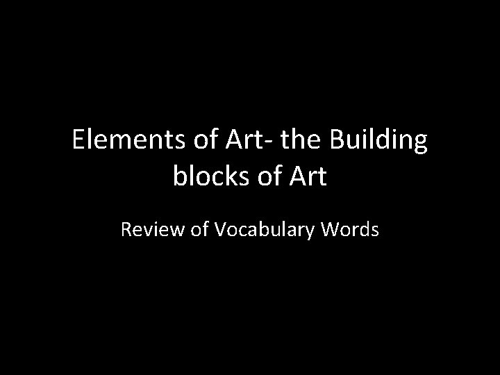 Elements of Art- the Building blocks of Art Review of Vocabulary Words 