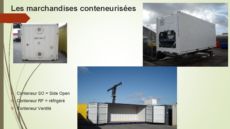 Les marchandises conteneurisées Conteneur SO = Side Open Conteneur RF = réfrigéré Conteneur Ventilé