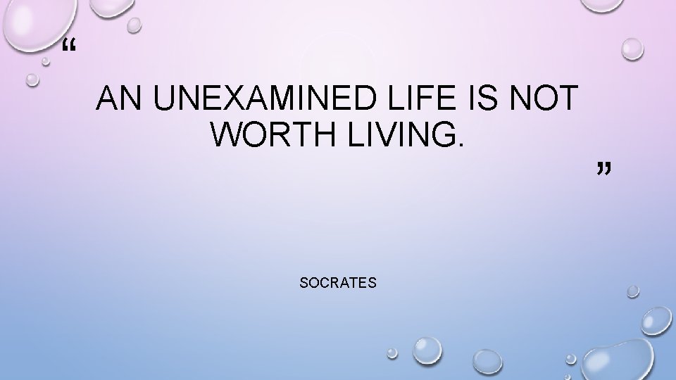 “ AN UNEXAMINED LIFE IS NOT WORTH LIVING. SOCRATES ” 