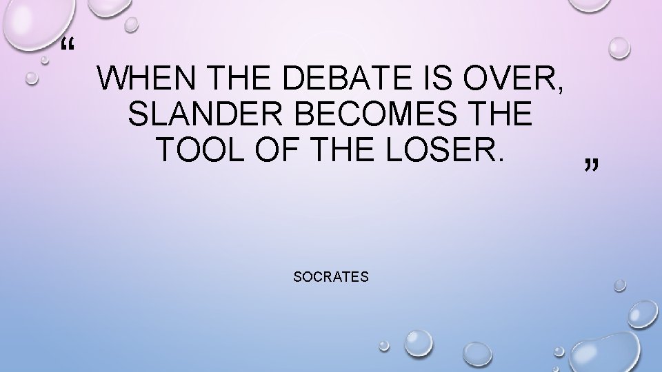 “ WHEN THE DEBATE IS OVER, SLANDER BECOMES THE TOOL OF THE LOSER. SOCRATES