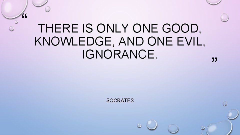 “ THERE IS ONLY ONE GOOD, KNOWLEDGE, AND ONE EVIL, IGNORANCE. SOCRATES ” 