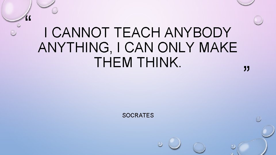 “ I CANNOT TEACH ANYBODY ANYTHING, I CAN ONLY MAKE THEM THINK. SOCRATES ”