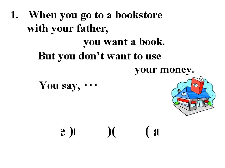 1. When you go to a bookstore with your father, you want a book.