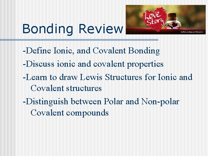 Bonding Review -Define Ionic, and Covalent Bonding -Discuss ionic and covalent properties -Learn to