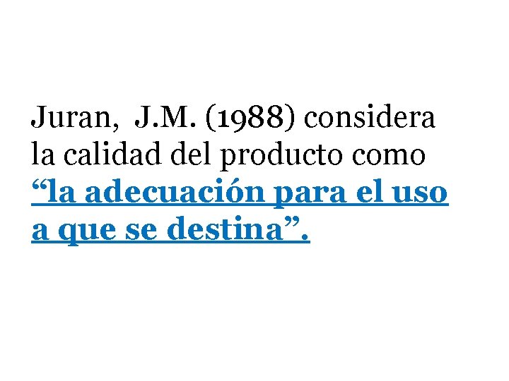 Juran, J. M. (1988) considera la calidad del producto como “la adecuación para el