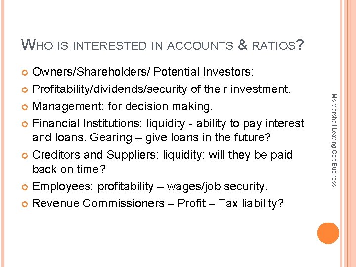 WHO IS INTERESTED IN ACCOUNTS & RATIOS? Owners/Shareholders/ Potential Investors: Profitability/dividends/security of their investment.